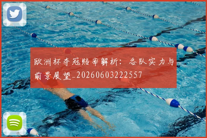 欧洲杯夺冠赔率解析：各队实力与前景展望_20260603222557