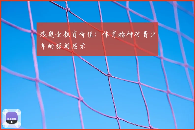 残奥会教育价值：体育精神对青少年的深刻启示