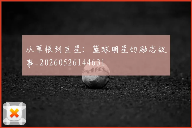 从草根到巨星:篮球明星的励志故事_20260526144631