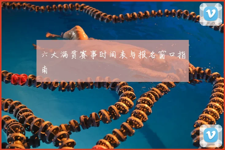 六大满贯赛事时间表与报名窗口指南