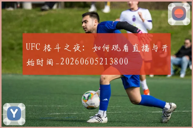 UFC 格斗之夜:如何观看直播与开始时间_20260605213800