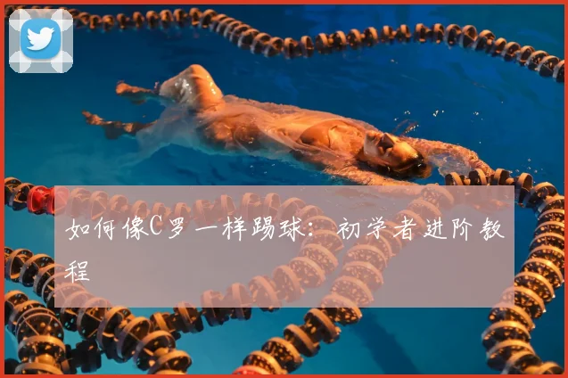 如何像C罗一样踢球:初学者进阶教程