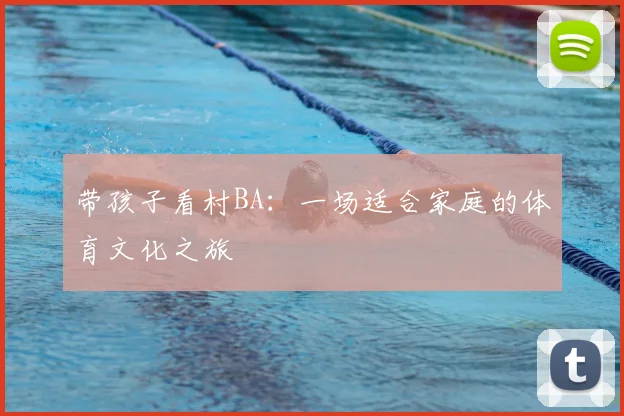 带孩子看村BA:一场适合家庭的体育文化之旅