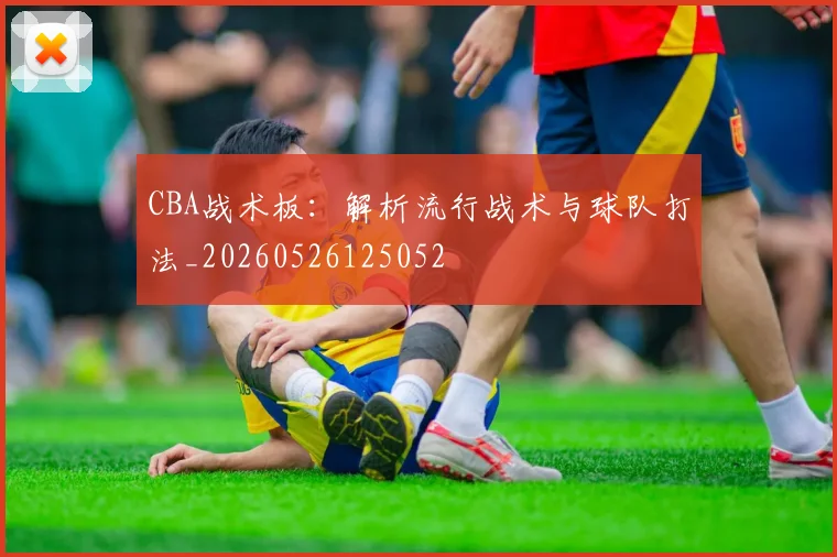 CBA战术板：解析流行战术与球队打法_20260526125052