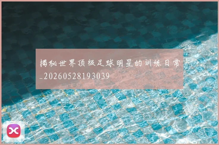 揭秘世界顶级足球明星的训练日常_20260528193039