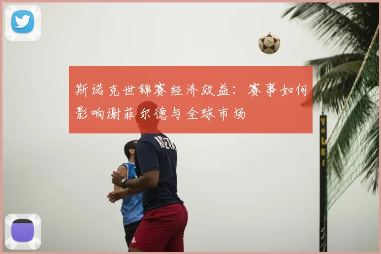 斯诺克世锦赛经济效益：赛事如何影响谢菲尔德与全球市场