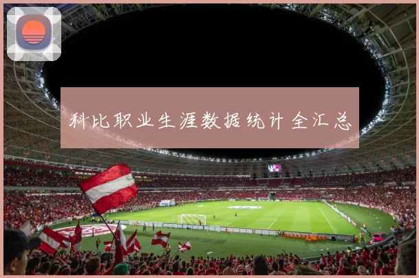 科比职业生涯数据统计全汇总