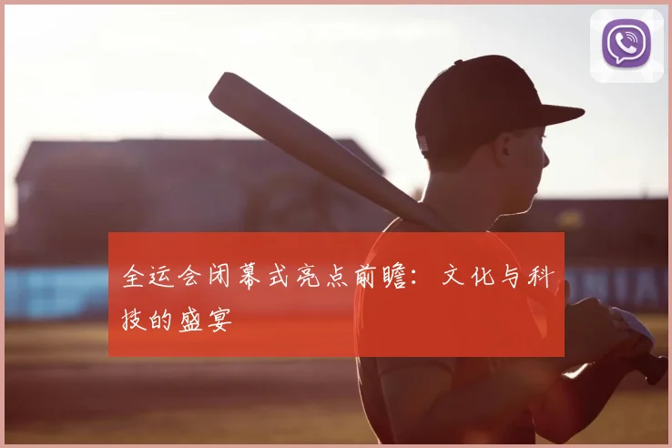 全运会闭幕式亮点前瞻:文化与科技的盛宴