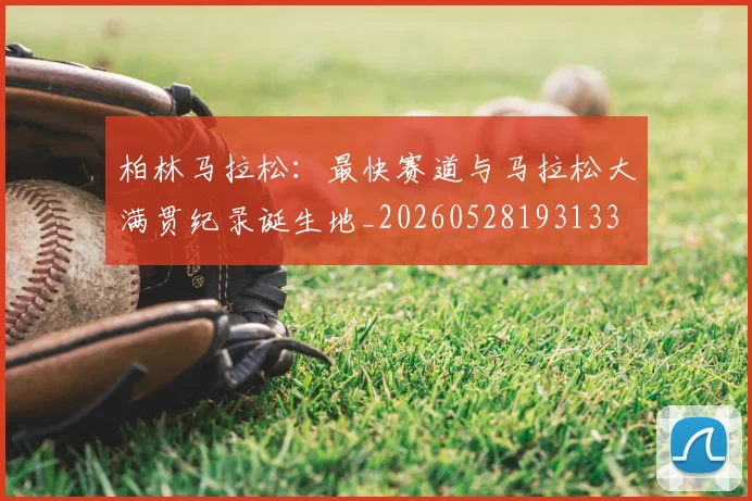 柏林马拉松：最快赛道与马拉松大满贯纪录诞生地_20260528193133