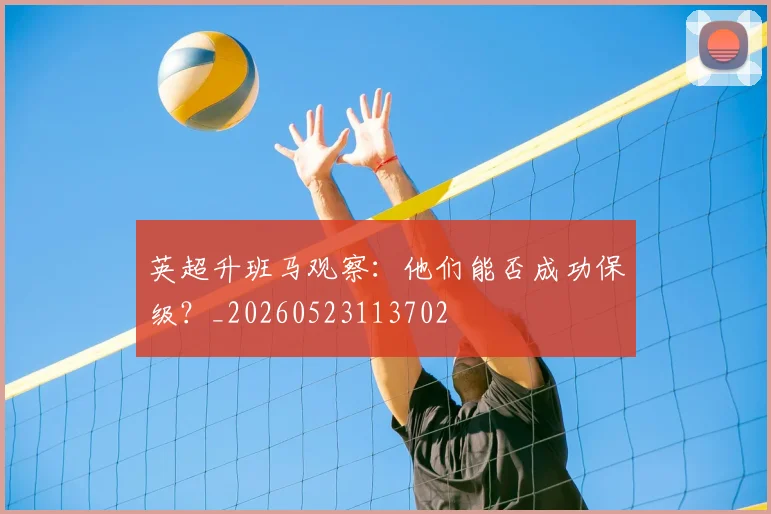 英超升班马观察:他们能否成功保级?_20260523113702