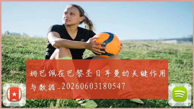 姆巴佩在巴黎圣日耳曼的关键作用与数据_20260603180547