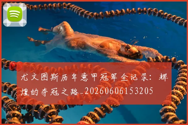 尤文图斯历年意甲冠军全记录:辉煌的夺冠之路_20260606153205