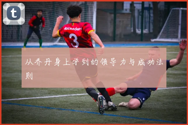 从乔丹身上学到的领导力与成功法则
