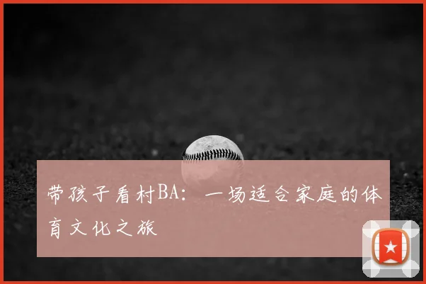 带孩子看村BA:一场适合家庭的体育文化之旅
