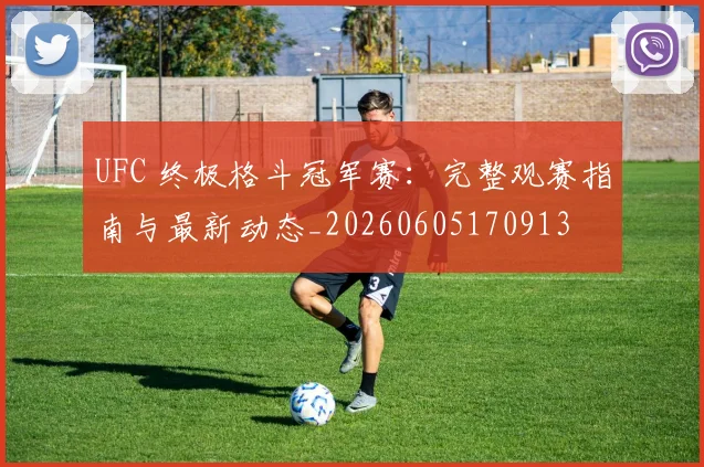 UFC 终极格斗冠军赛:完整观赛指南与最新动态_20260605170913