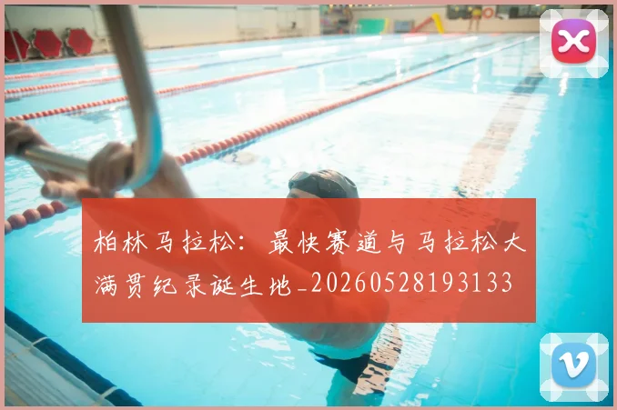 柏林马拉松：最快赛道与马拉松大满贯纪录诞生地_20260528193133