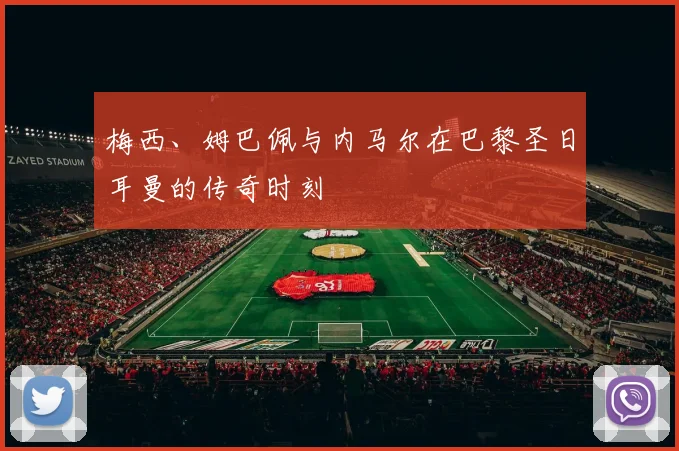 梅西、姆巴佩与内马尔在巴黎圣日耳曼的传奇时刻