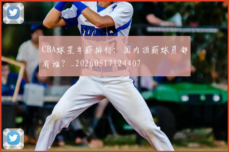 CBA球星年薪排行:国内顶薪球员都有谁?_20260517124407