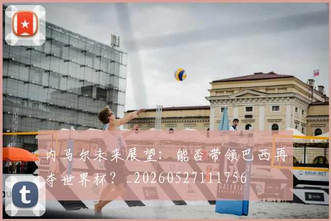 内马尔未来展望：能否带领巴西再夺世界杯？_20260527111756