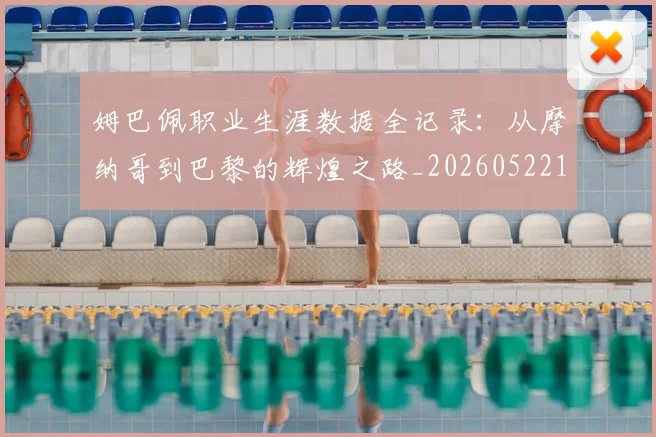 姆巴佩职业生涯数据全记录：从摩纳哥到巴黎的辉煌之路_20260522160614