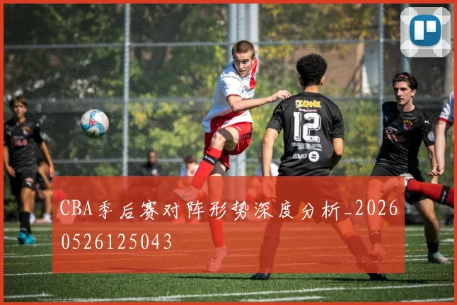 CBA季后赛对阵形势深度分析_20260526125043