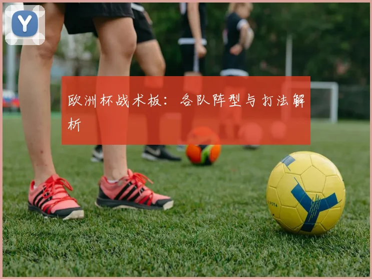 欧洲杯战术板：各队阵型与打法解析