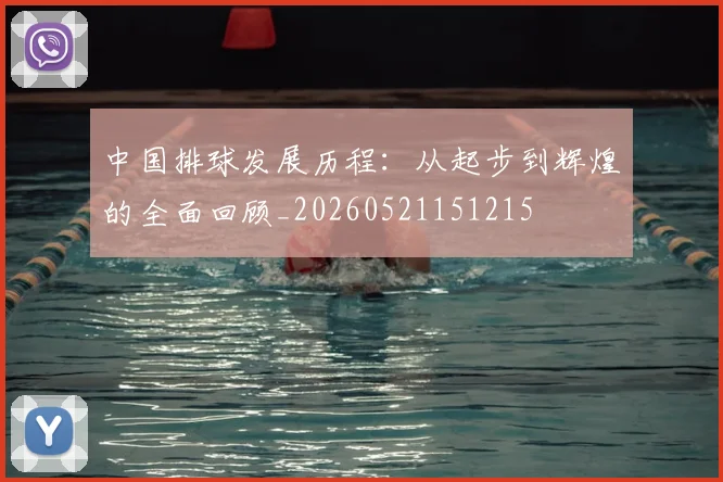 中国排球发展历程:从起步到辉煌的全面回顾_20260521151215