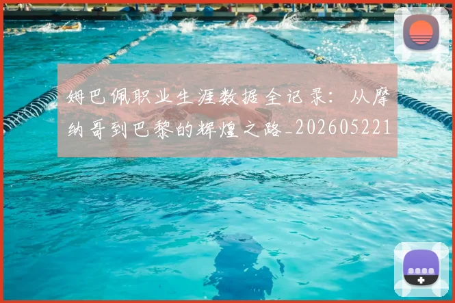 姆巴佩职业生涯数据全记录：从摩纳哥到巴黎的辉煌之路_20260522160614