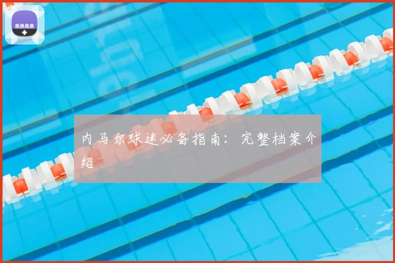 内马尔球迷必备指南：完整档案介绍
