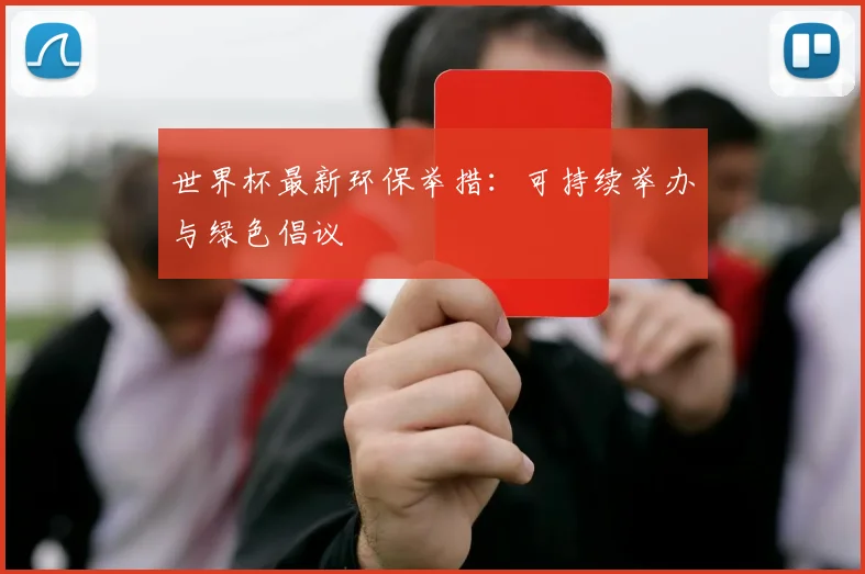 世界杯最新环保举措：可持续举办与绿色倡议