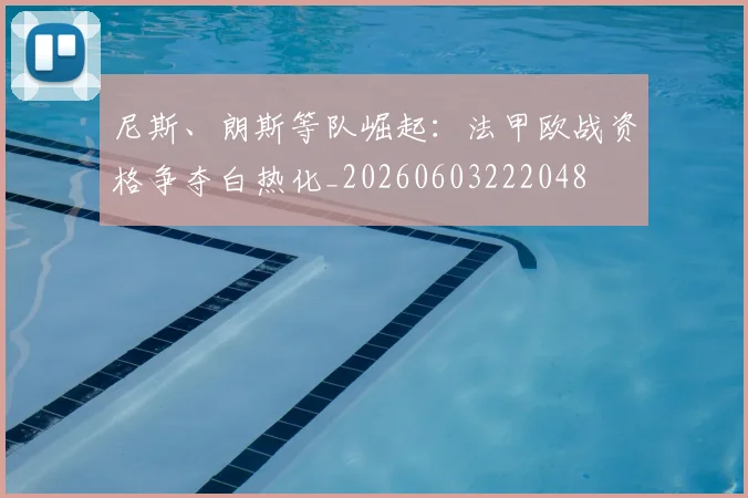 尼斯、朗斯等队崛起:法甲欧战资格争夺白热化_20260603222048