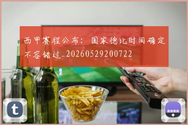西甲赛程公布:国家德比时间确定不容错过_20260529200722