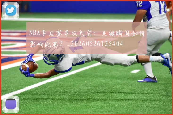 NBA季后赛争议判罚:关键瞬间如何影响比赛?_20260526125404