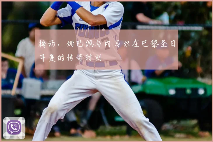 梅西、姆巴佩与内马尔在巴黎圣日耳曼的传奇时刻