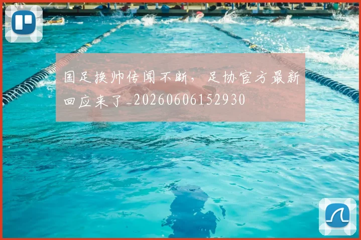 国足换帅传闻不断，足协官方最新回应来了_20260606152930
