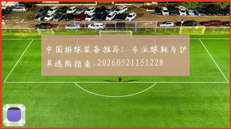 中国排球装备推荐:专业球鞋与护具选购指南_20260521151228