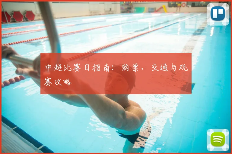 中超比赛日指南：购票、交通与观赛攻略