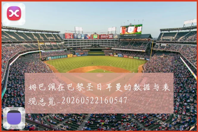 姆巴佩在巴黎圣日耳曼的数据与表现总览_20260522160547