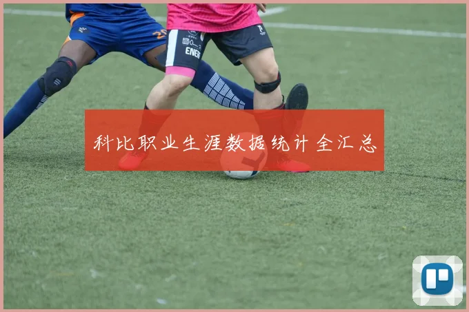 科比职业生涯数据统计全汇总