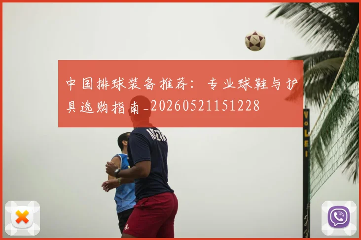中国排球装备推荐:专业球鞋与护具选购指南_20260521151228