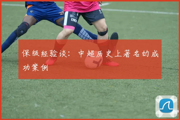 保级经验谈:中超历史上著名的成功案例