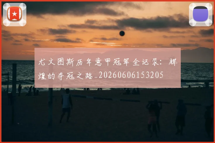 尤文图斯历年意甲冠军全记录:辉煌的夺冠之路_20260606153205