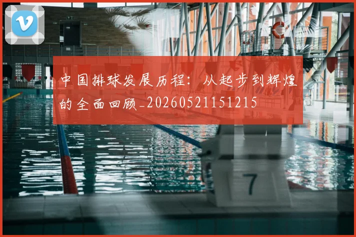 中国排球发展历程:从起步到辉煌的全面回顾_20260521151215